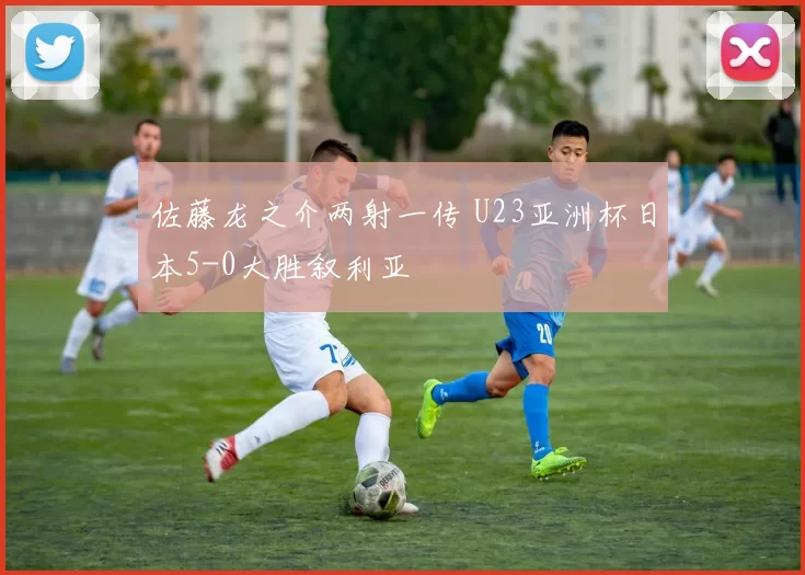 佐藤龙之介两射一传 U23亚洲杯日本5-0大胜叙利亚