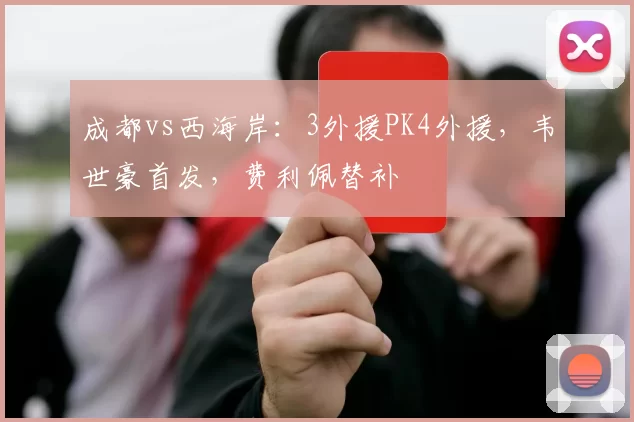 成都vs西海岸：3外援PK4外援，韦世豪首发，费利佩替补