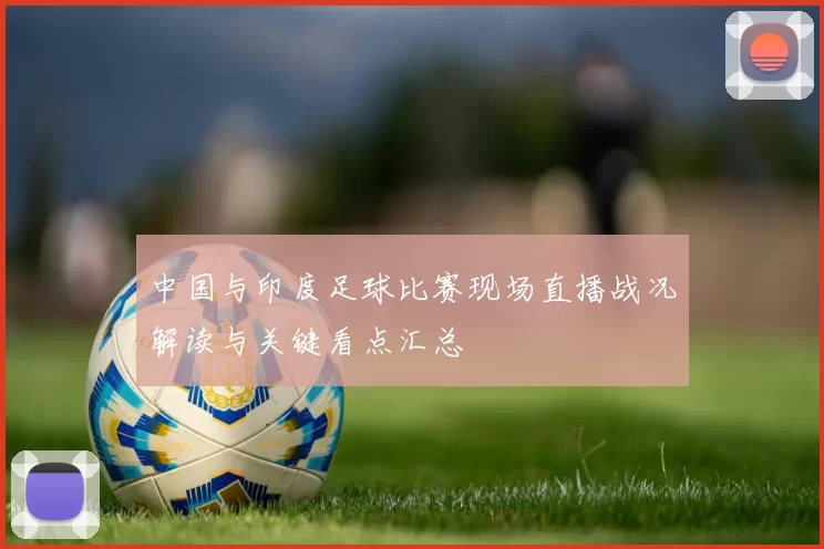 中国与印度足球比赛现场直播战况解读与关键看点汇总