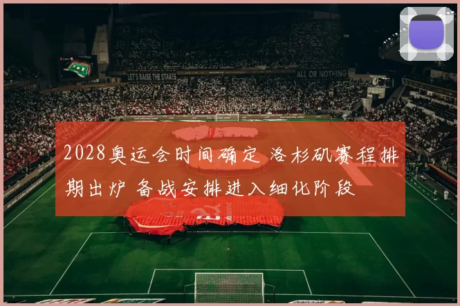 2028奥运会时间确定 洛杉矶赛程排期出炉 备战安排进入细化阶段