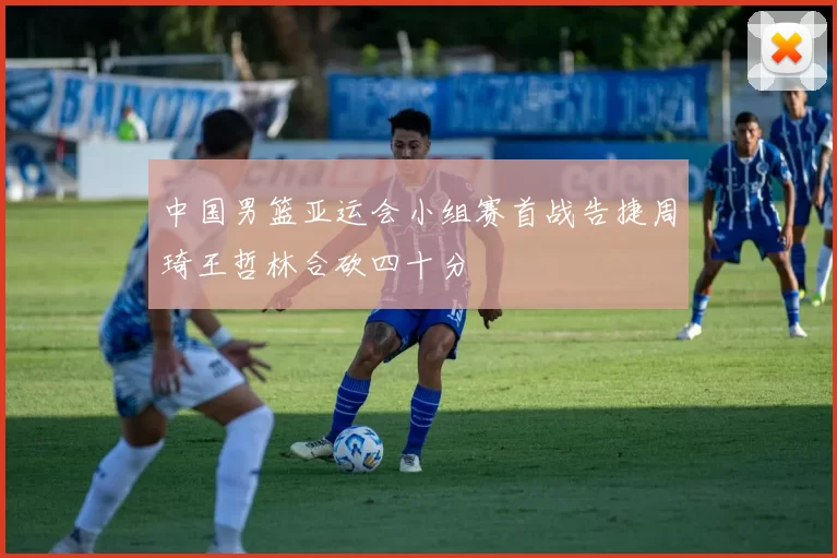 中国男篮亚运会小组赛首战告捷周琦王哲林合砍四十分