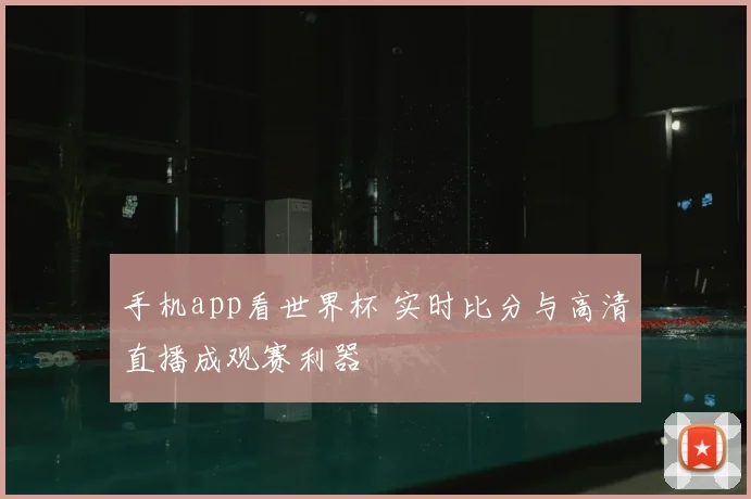 手机app看世界杯 实时比分与高清直播成观赛利器