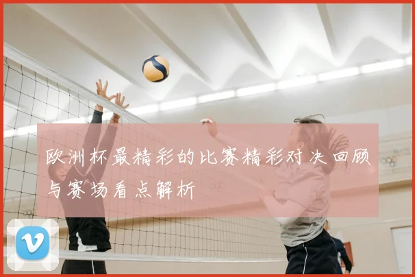 欧洲杯最精彩的比赛精彩对决回顾与赛场看点解析