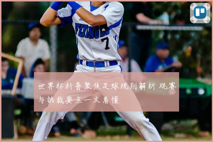 世界杯科普聚焦足球规则解析 观赛与执裁要点一文看懂