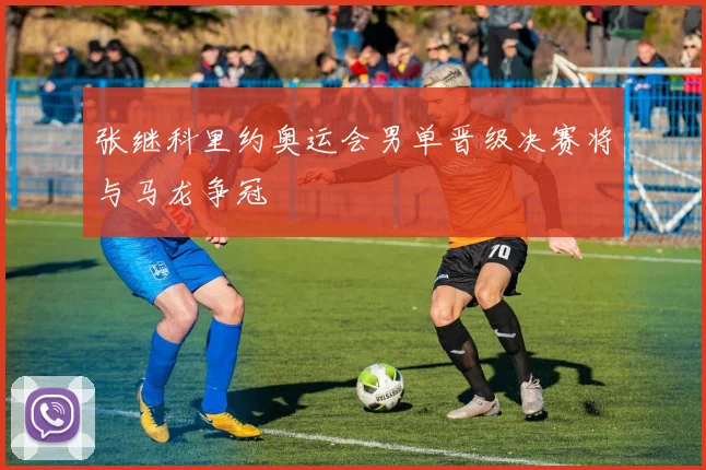 张继科里约奥运会男单晋级决赛将与马龙争冠