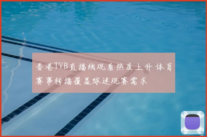 香港TVB直播线观看热度上升 体育赛事转播覆盖球迷观赛需求