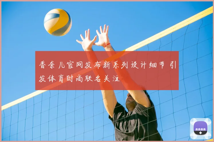 香奈儿官网发布新系列设计细节 引发体育时尚联名关注