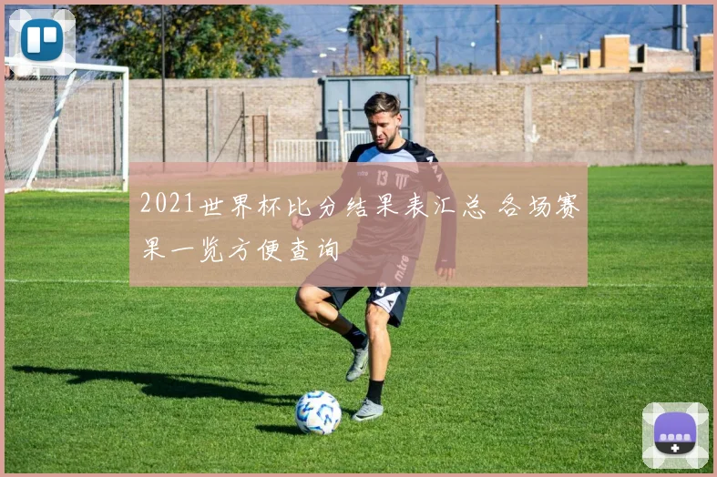 2021世界杯比分结果表汇总 各场赛果一览方便查询