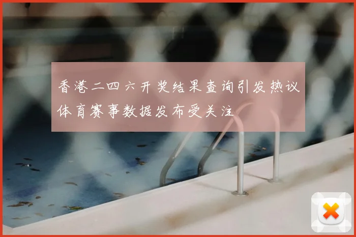 香港二四六开奖结果查询引发热议体育赛事数据发布受关注